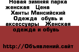 Новая зимняя парка женская › Цена ­ 1 200 - Ханты-Мансийский Одежда, обувь и аксессуары » Женская одежда и обувь   